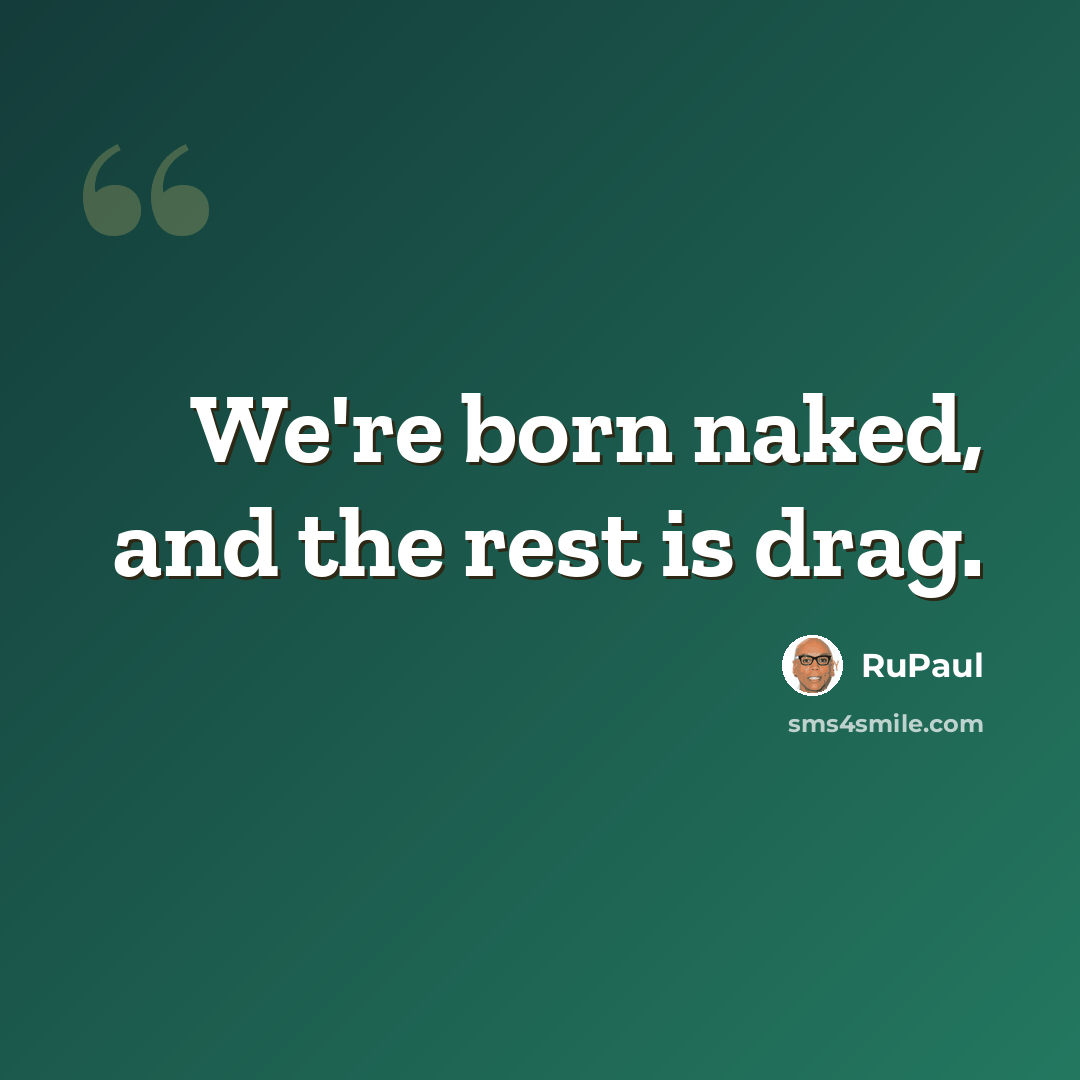 “We're born naked, and the rest is drag.” quote by RuPaul