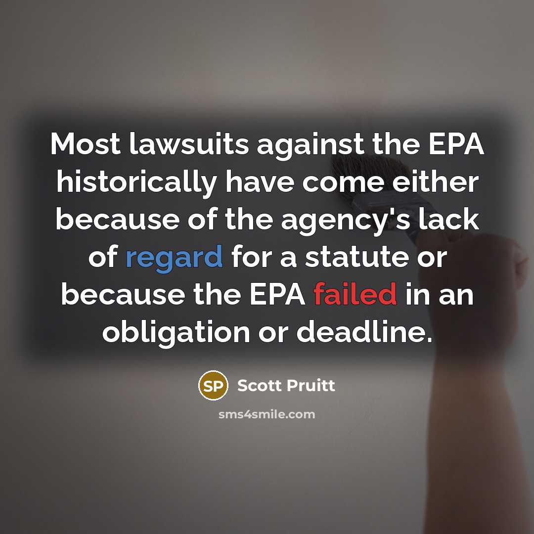 “Most lawsuits against the EPA historically have come either because of the agency's lack of regard for a statute or because the EPA failed in an obligation or deadline.” quote by Scott Pruitt