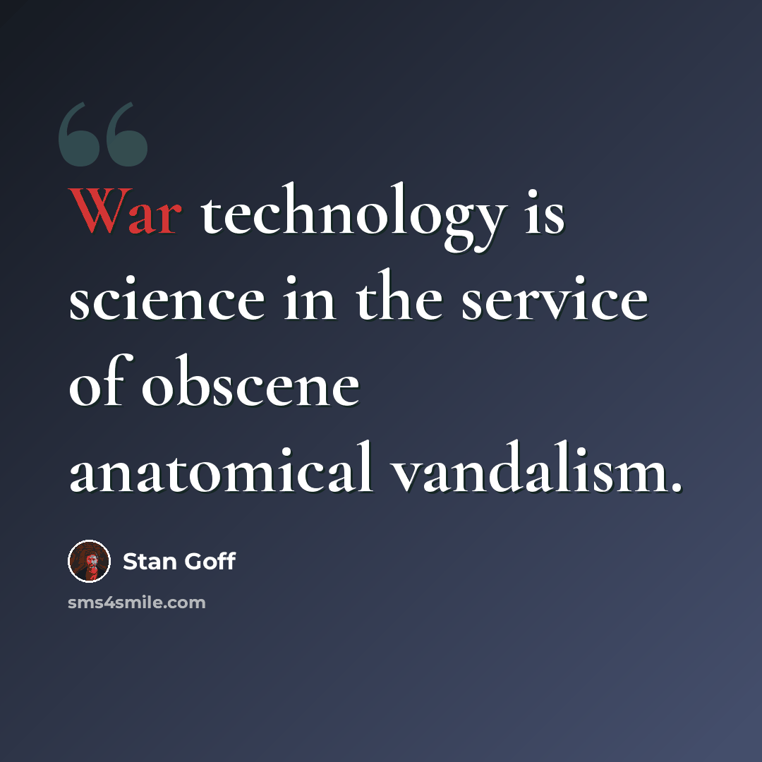 “War technology is science in the service of obscene anatomical vandalism.” quote by Stan Goff