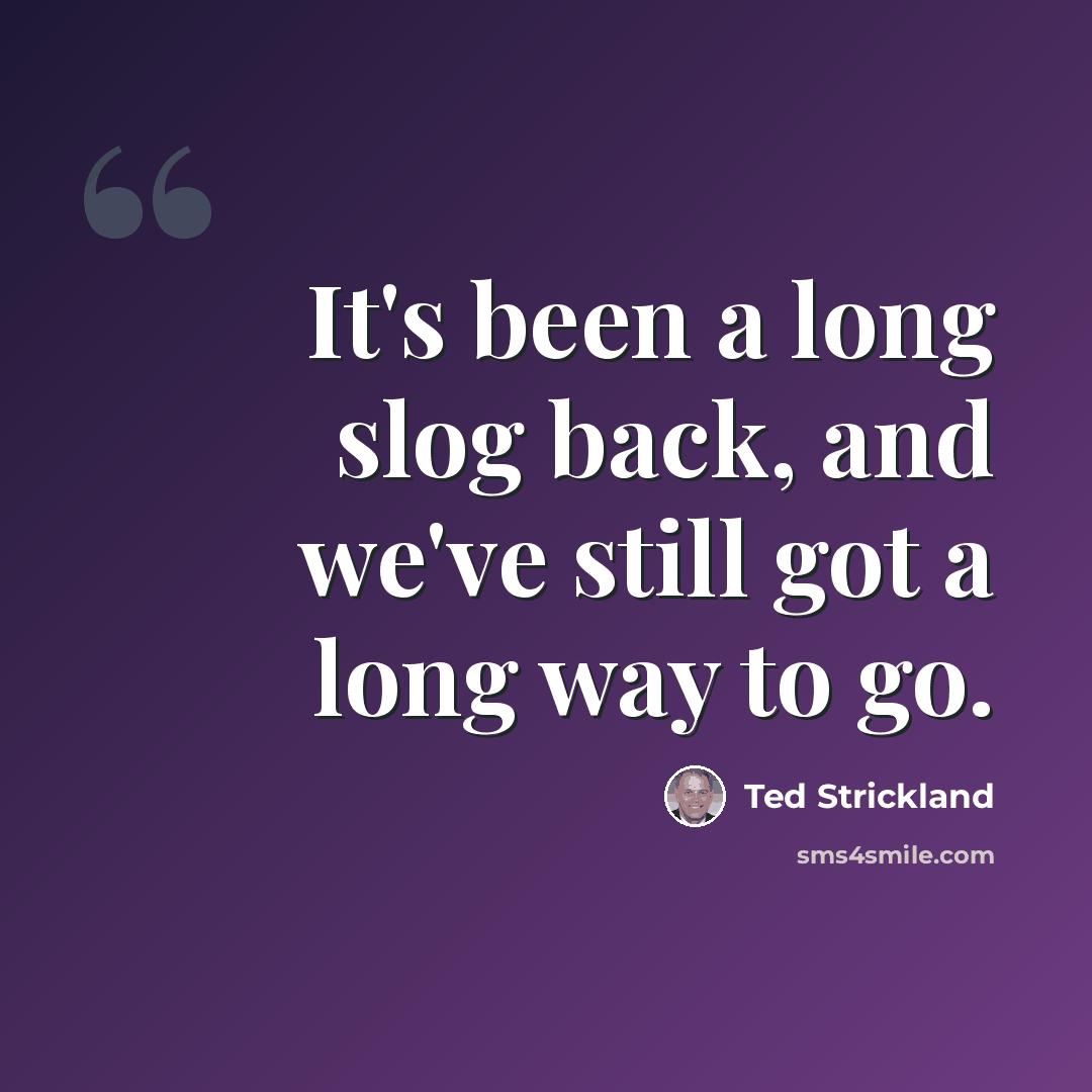 “It's been a long slog back, and we've still got a long way to go.” quote by Ted Strickland