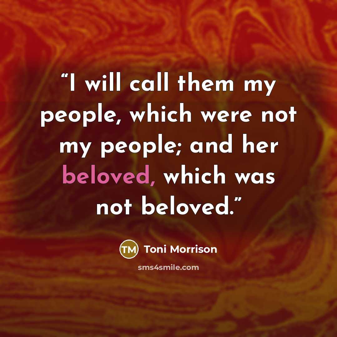 “I will call them my people, which were not my people; and her beloved, which was not beloved.” quote by Toni Morrison