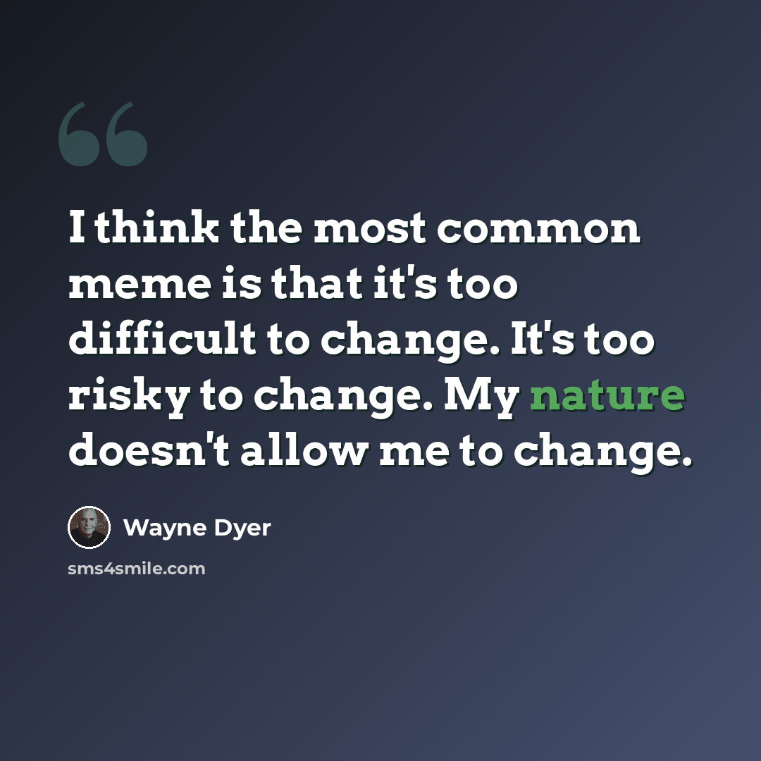 “I think the most common meme is that it's too difficult to change. It's too risky to change. My nature doesn't allow me to change.” quote by Wayne Dyer