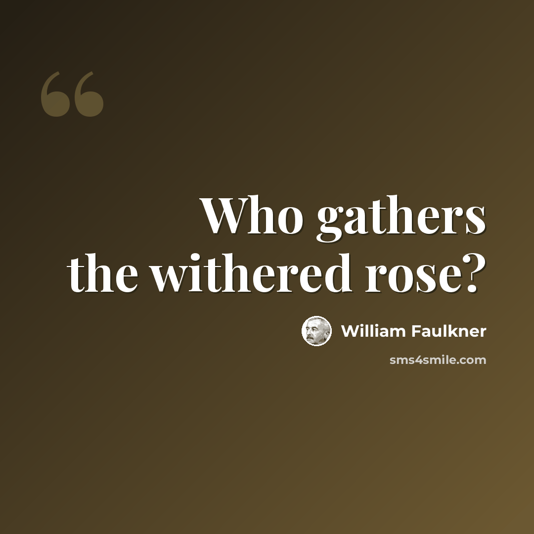 “Who gathers the withered rose?” quote by William Faulkner