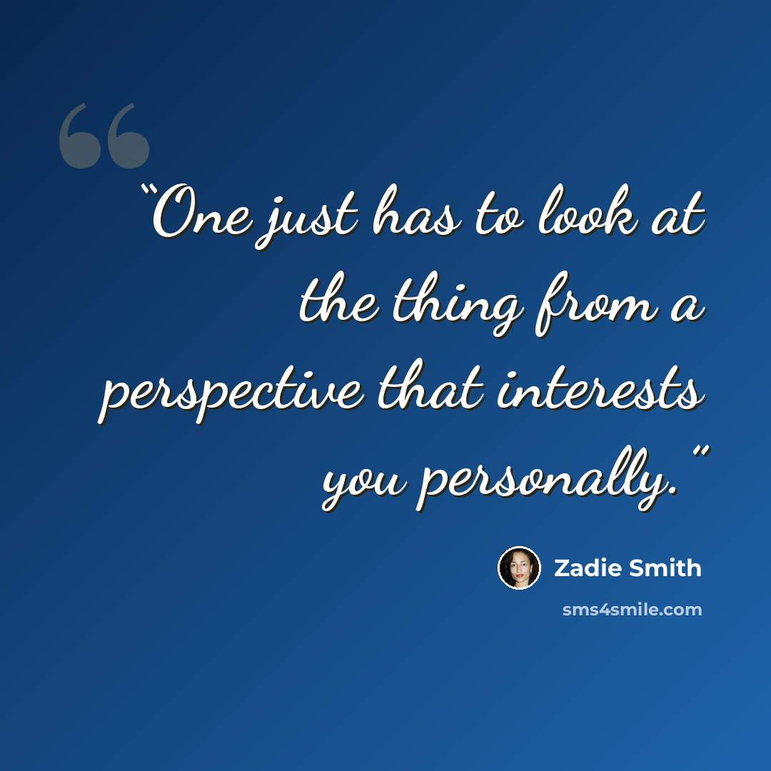 “One just has to look at the thing from a perspective that interests you personally.” quote by Zadie Smith