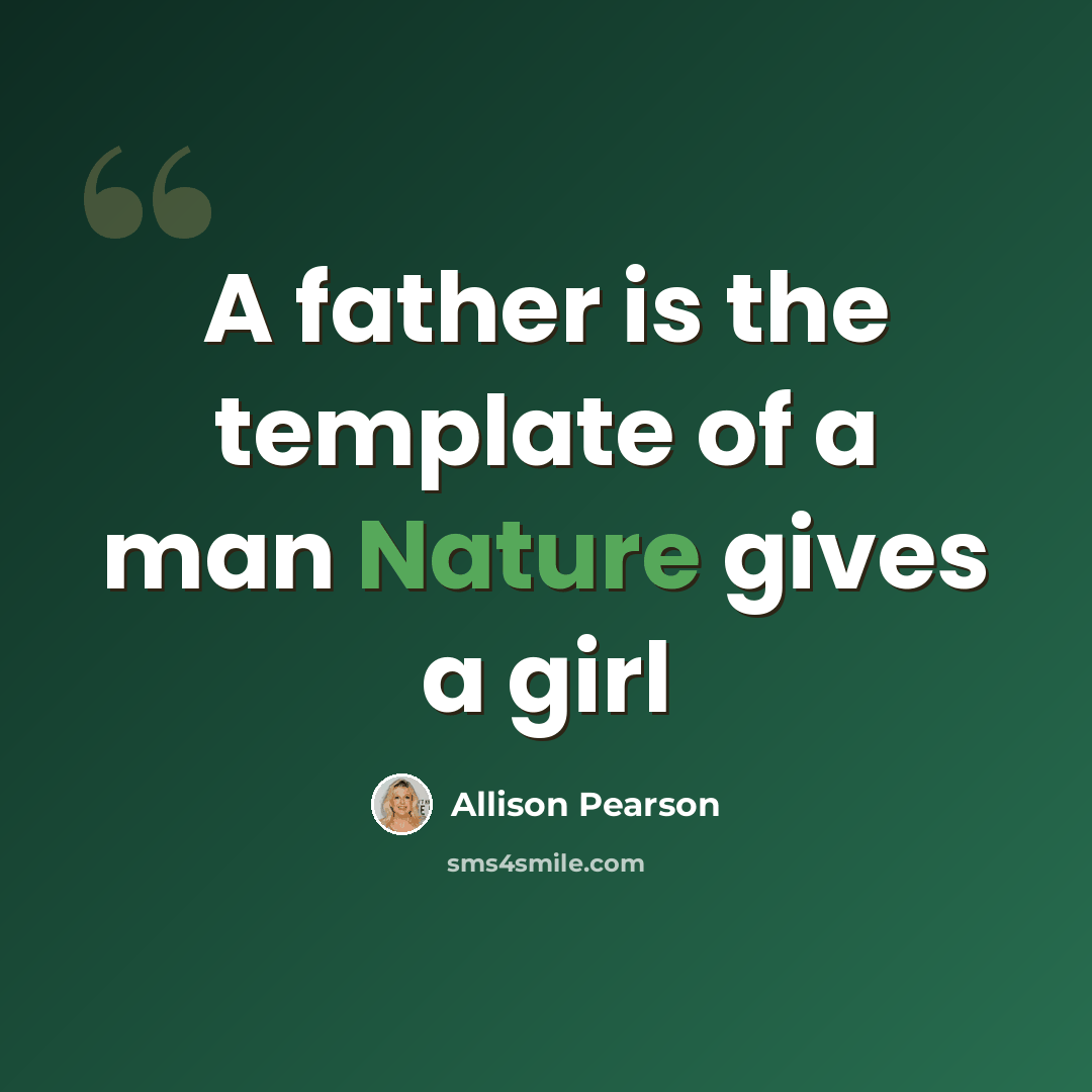 “A father is the template of a man Nature gives a girl” quote by Allison Pearson