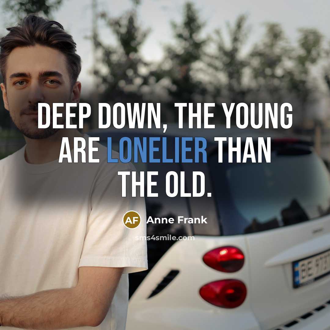 “Deep down, the young are lonelier than the old.” quote by Anne Frank
