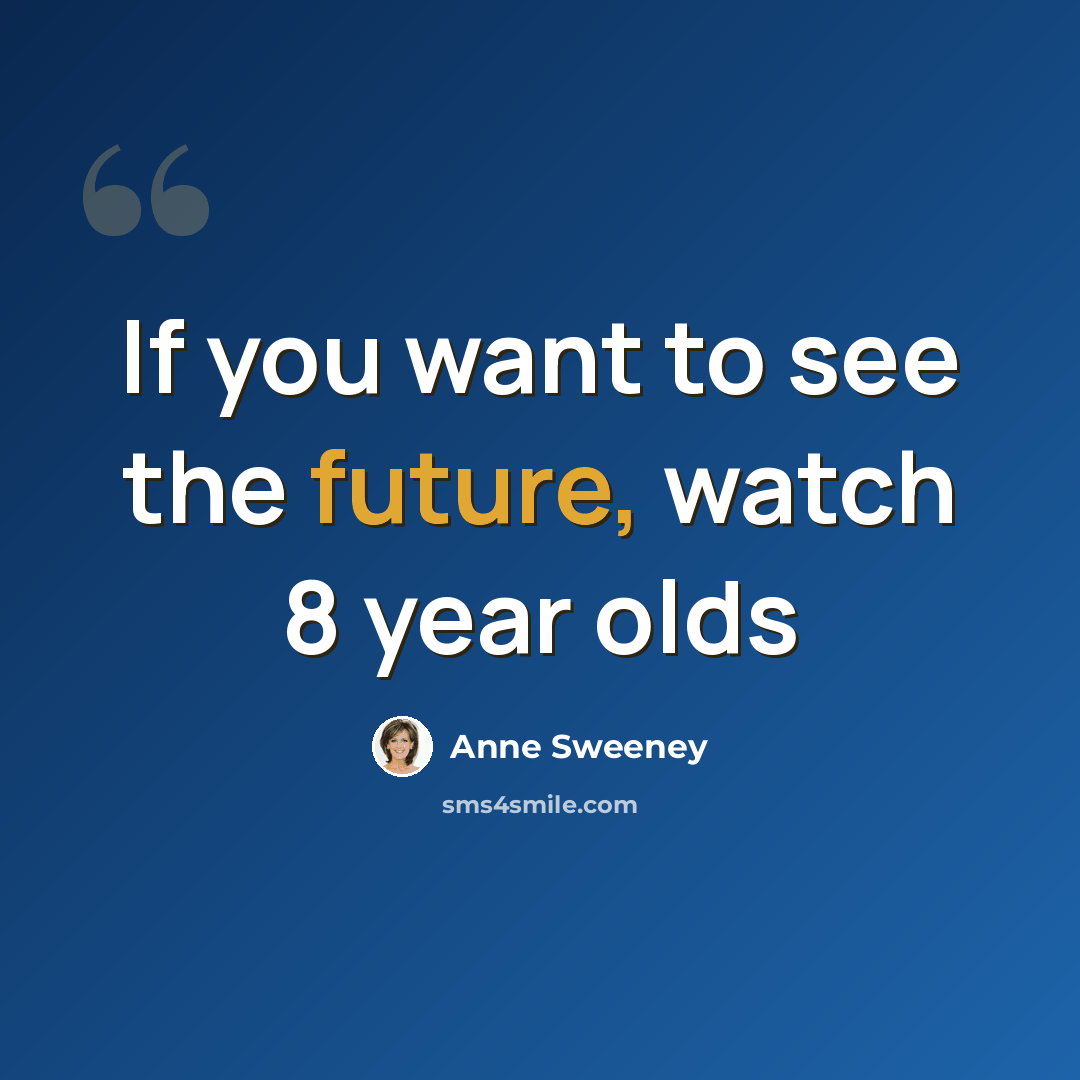 “If you want to see the future, watch 8 year olds” quote by Anne Sweeney