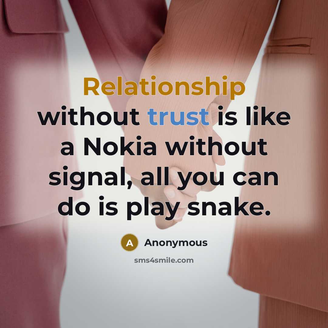 “Relationship without trust is like a Nokia without signal, all you can do is play snake.” quote by Anonymous