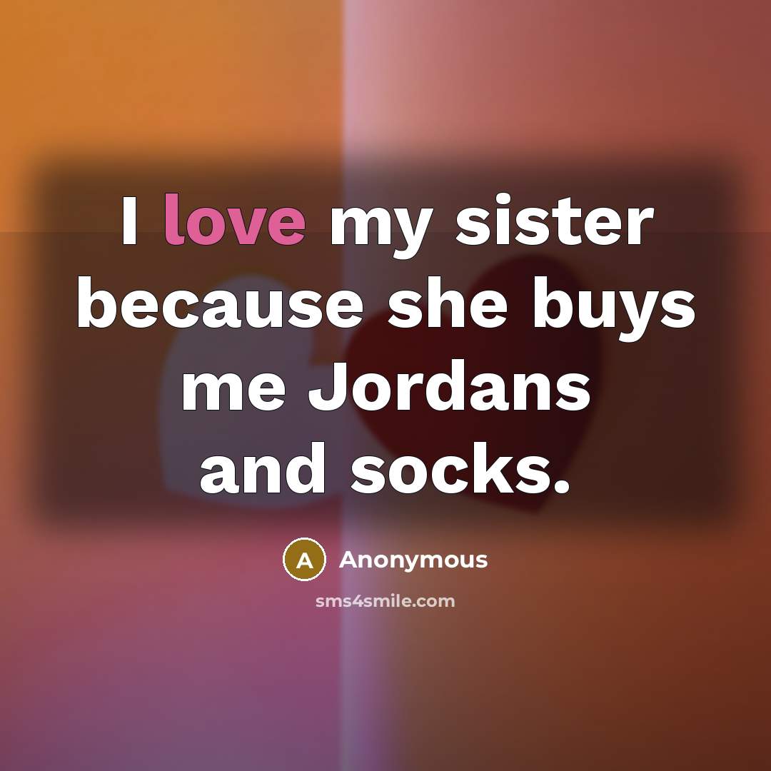 “I love my sister because she buys me Jordans and socks.” quote by Anonymous