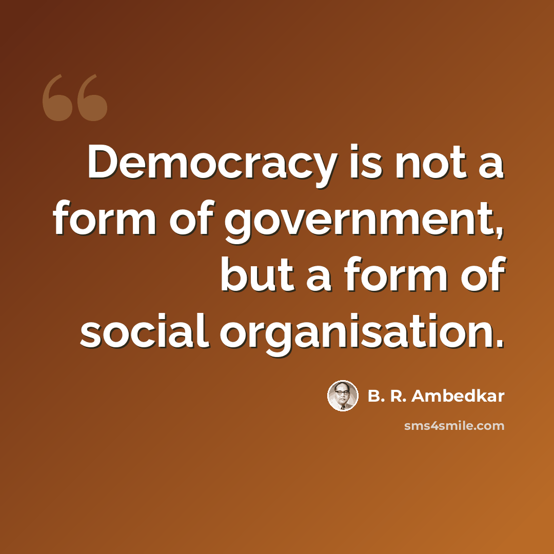 “Democracy is not a form of government, but a form of social organisation.” quote by B. R. Ambedkar