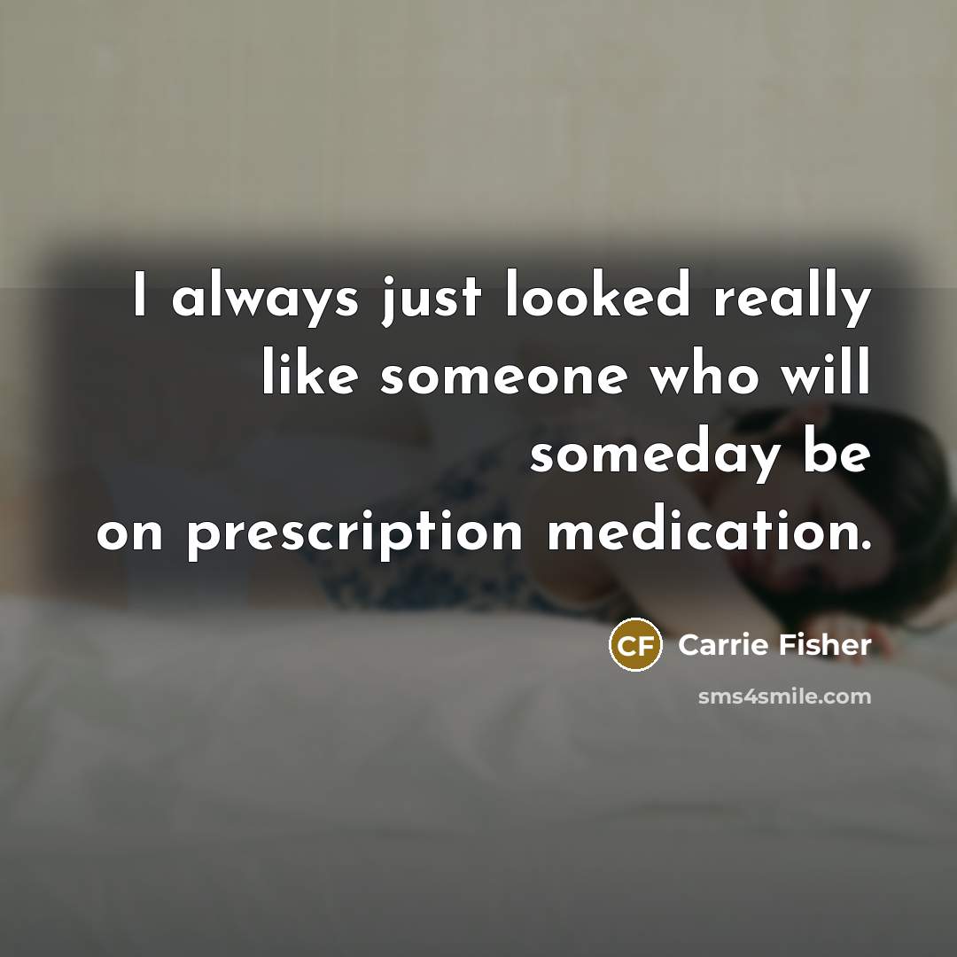 “I always just looked really like someone who will someday be on prescription medication.” quote by Carrie Fisher