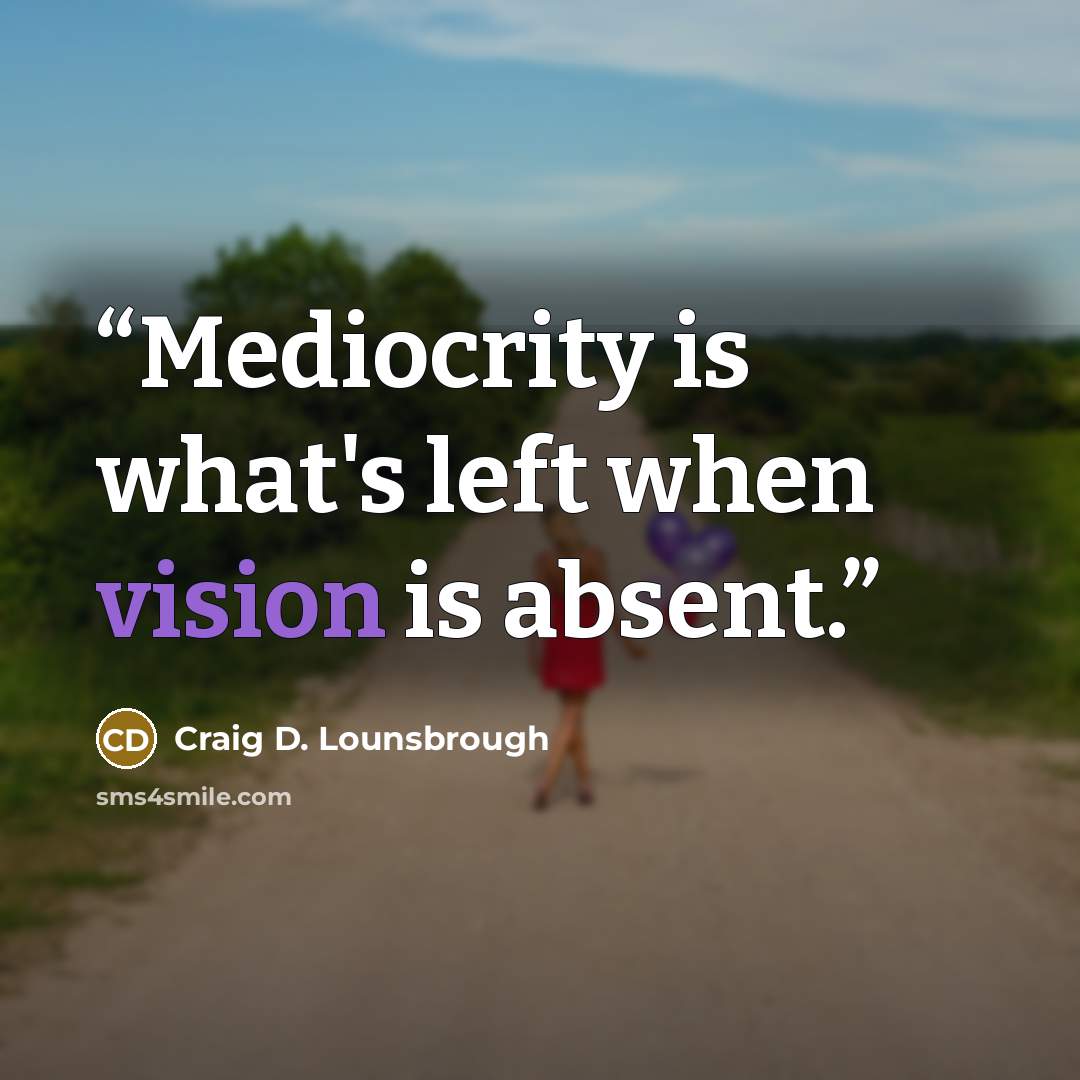 “Mediocrity is what's left when vision is absent.” quote by Craig D. Lounsbrough