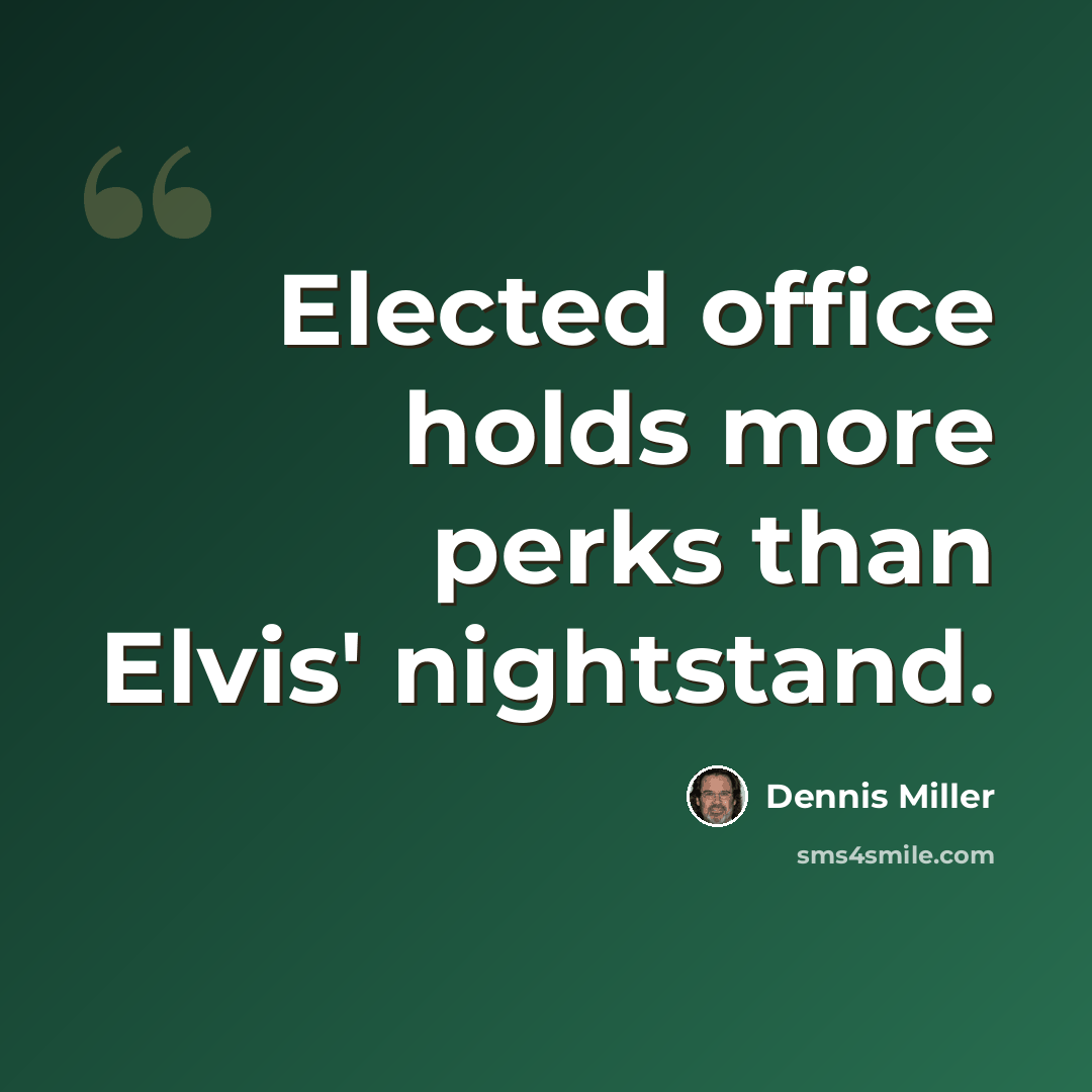 “Elected office holds more perks than Elvis' nightstand.” quote by Dennis Miller