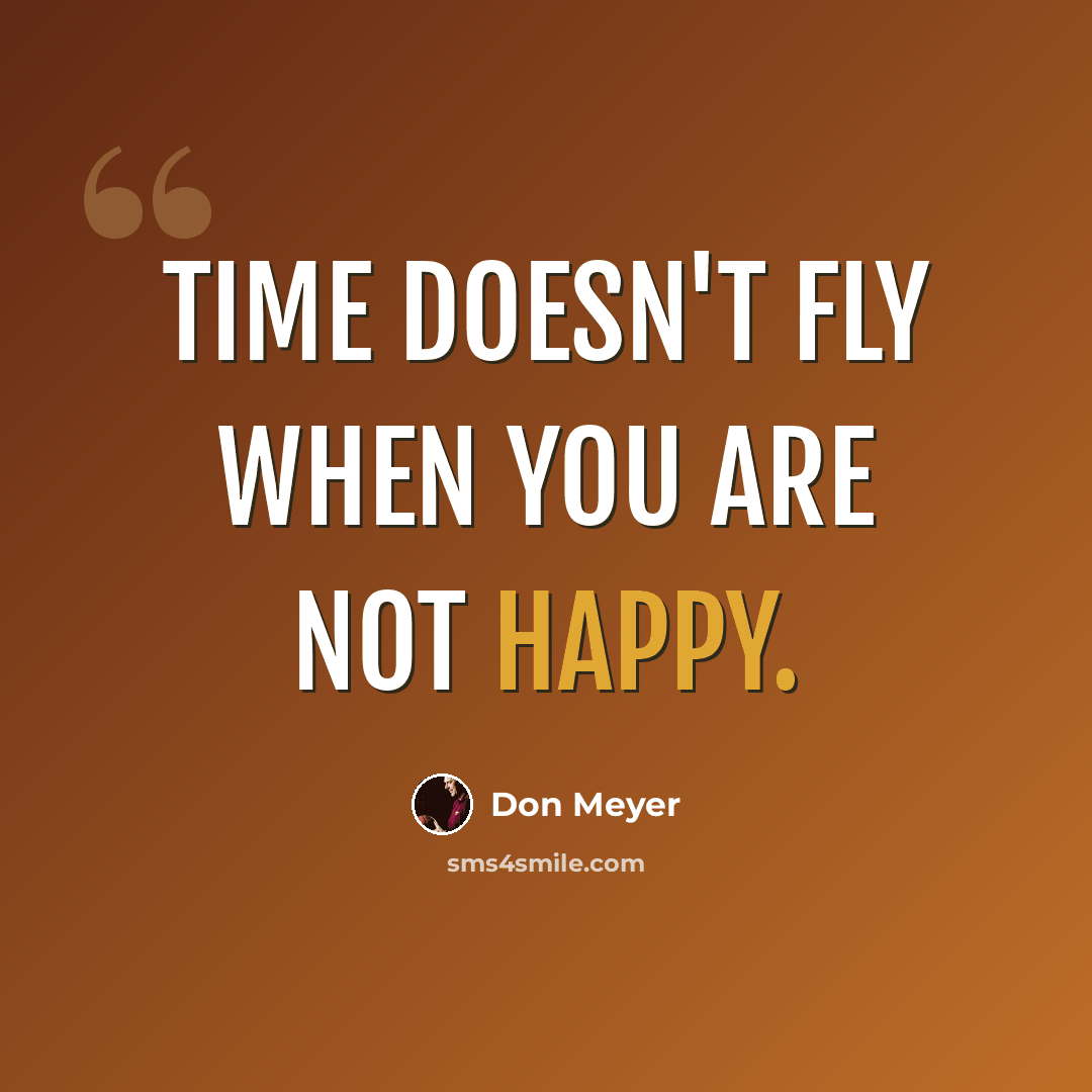“Time doesn't fly when you are not happy.” quote by Don Meyer