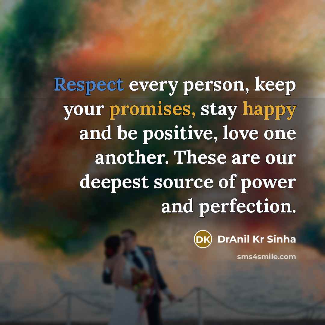 “Respect every person, keep your promises, stay happy and be positive, love one another. These are our deepest source of power and perfection.” quote by DrAnil Kr Sinha