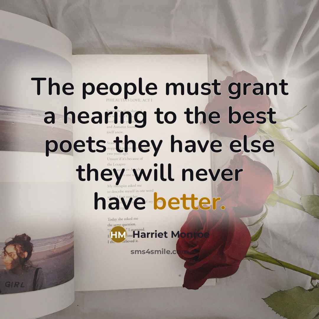“The people must grant a hearing to the best poets they have else they will never have better.” quote by Harriet Monroe