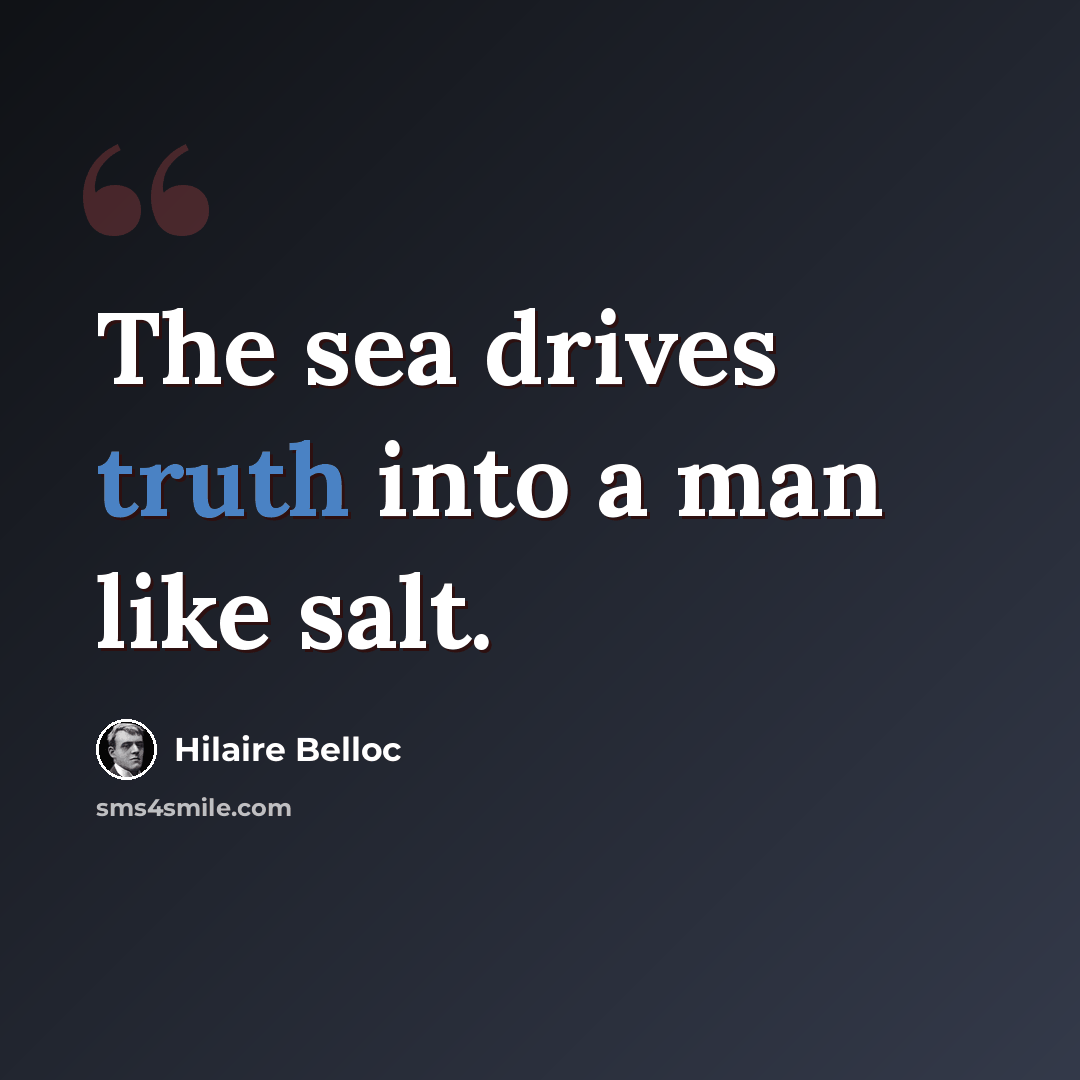 “The sea drives truth into a man like salt.” quote by Hilaire Belloc