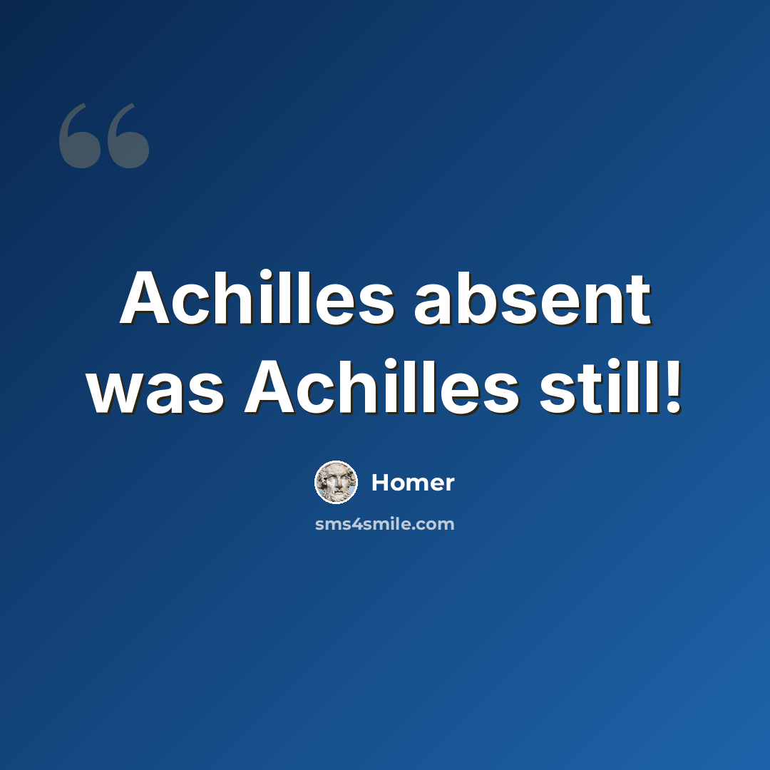 “Achilles absent was Achilles still!” quote by Homer