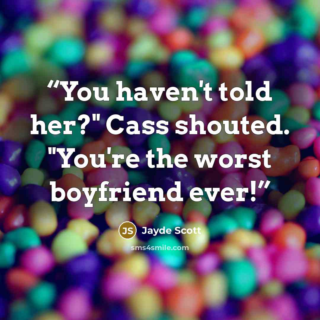 “You haven't told her?" Cass shouted. "You're the worst boyfriend ever!” quote by Jayde Scott