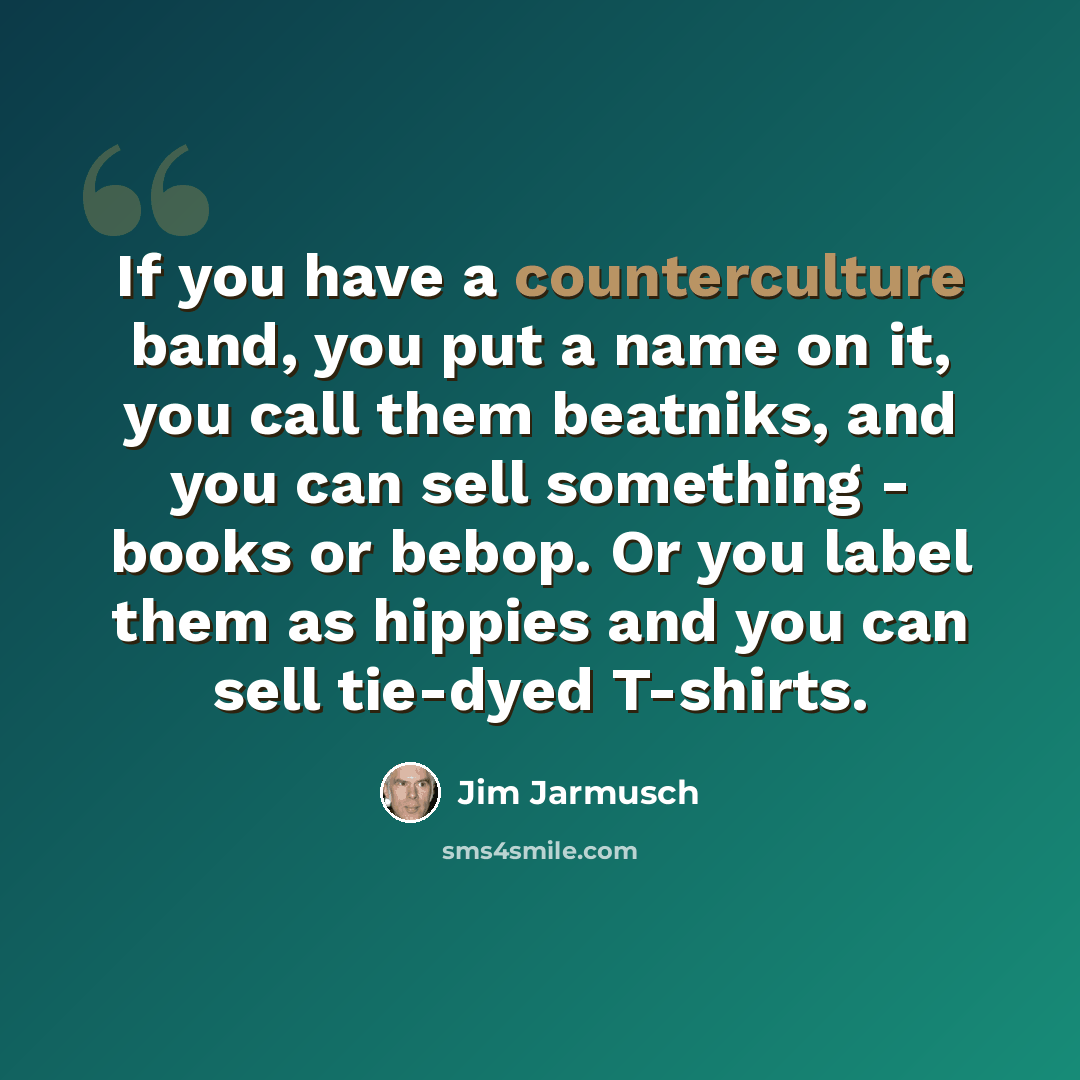 “If you have a counterculture band, you put a name on it, you call them beatniks, and you can sell something - books or bebop. Or you label them as hippies and you can sell tie-dyed T-shirts.” quote by Jim Jarmusch