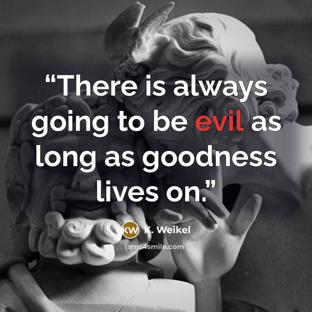 “There is always going to be evil as long as goodness lives on.” quote by K. Weikel