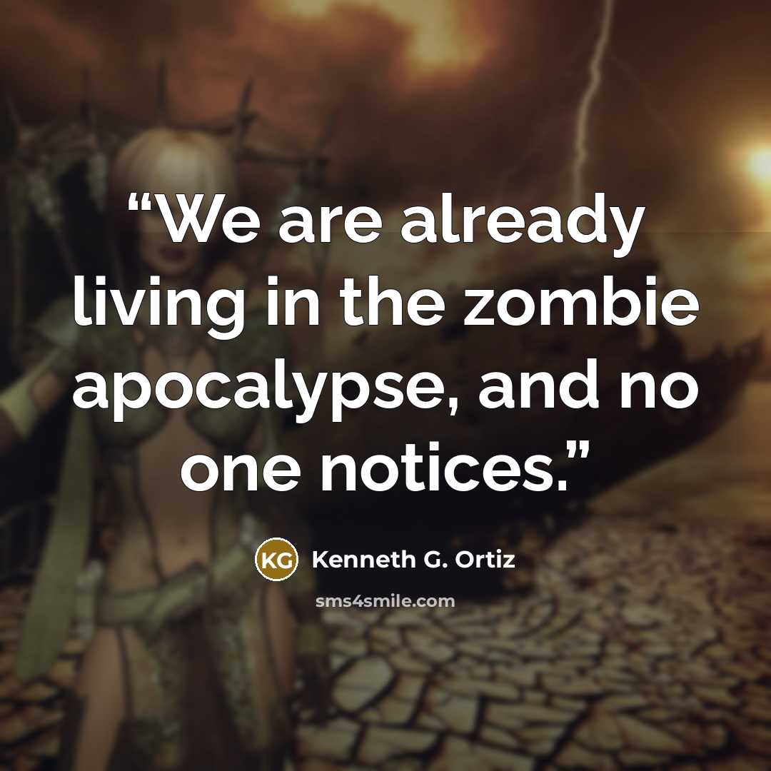 “We are already living in the zombie apocalypse, and no one notices.” quote by Kenneth G. Ortiz