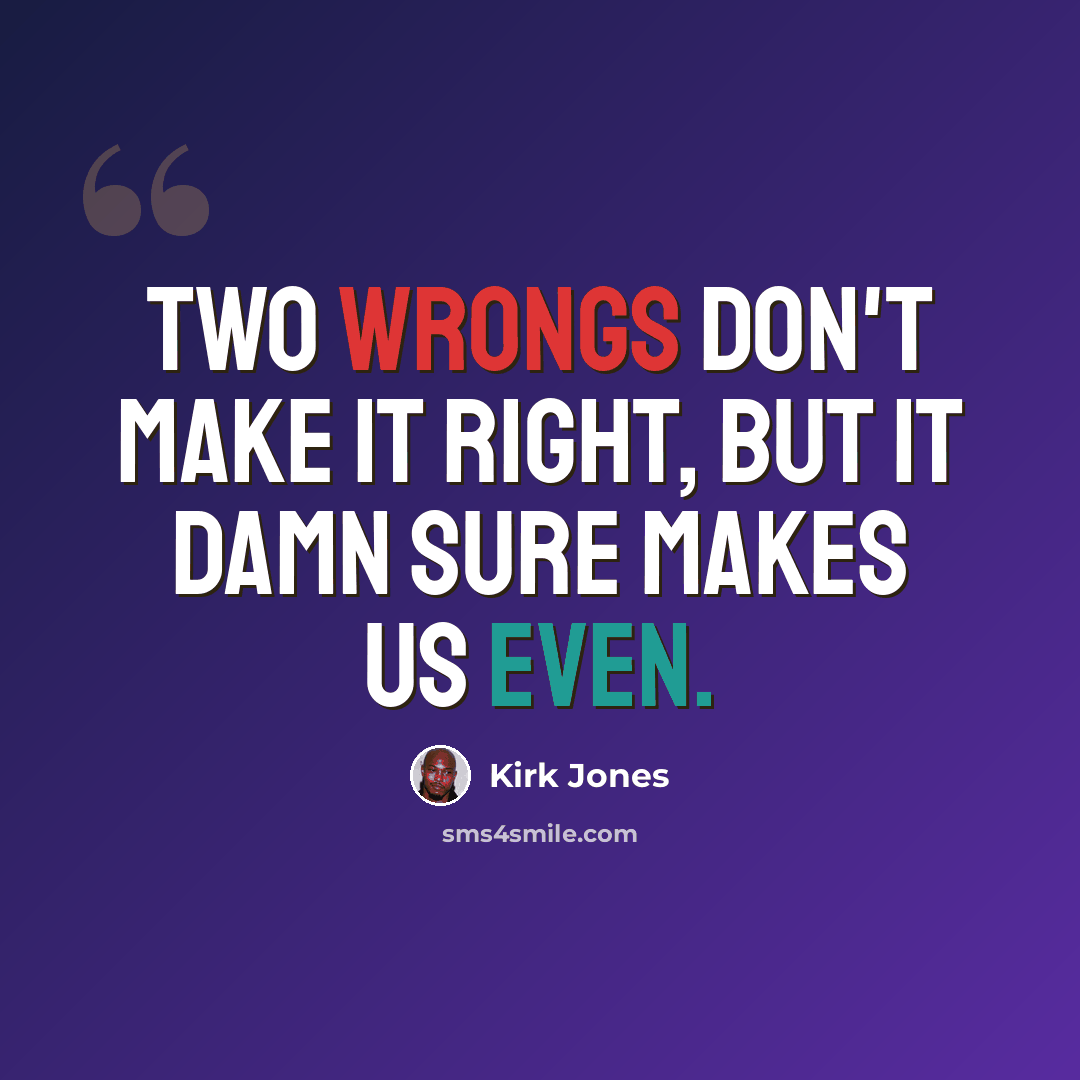 “Two wrongs don't make it right, but it damn sure makes us even.” quote by Kirk Jones
