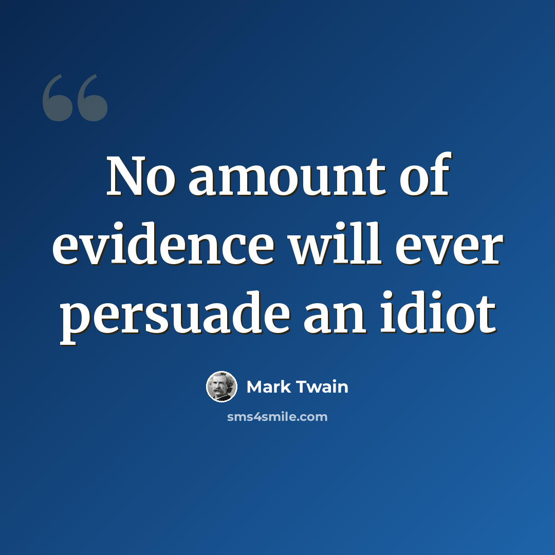 “No amount of evidence will ever persuade an idiot” quote by Mark Twain