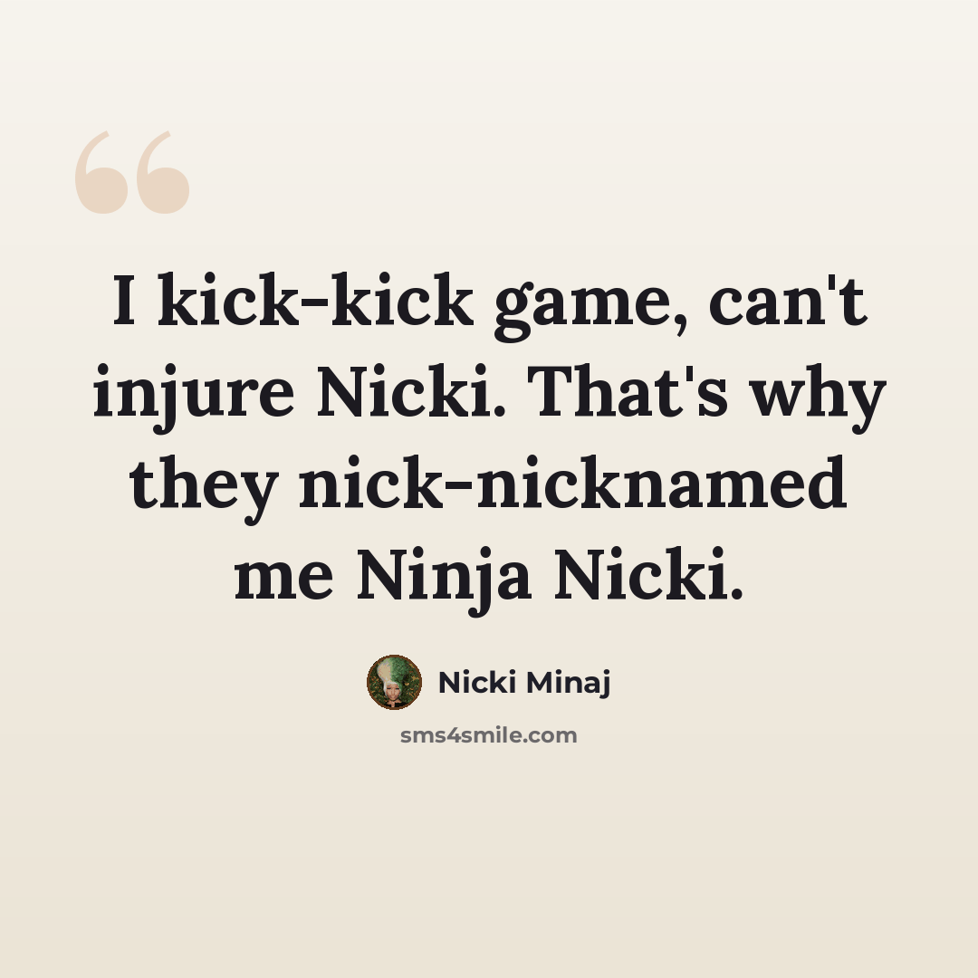 “I kick-kick game, can't injure Nicki. That's why they nick-nicknamed me Ninja Nicki.” quote by Nicki Minaj