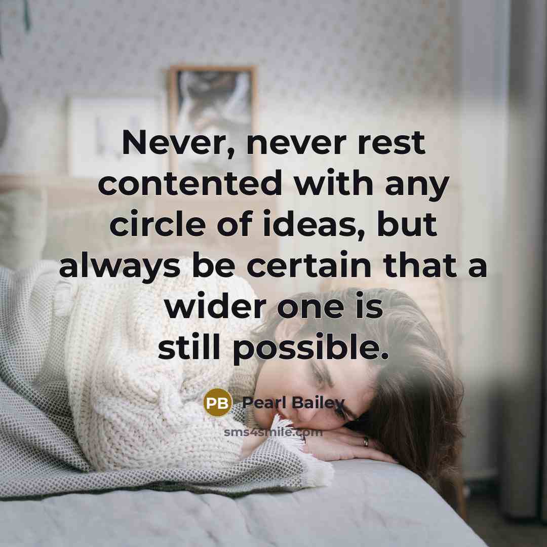 “Never, never rest contented with any circle of ideas, but always be certain that a wider one is still possible.” quote by Pearl Bailey