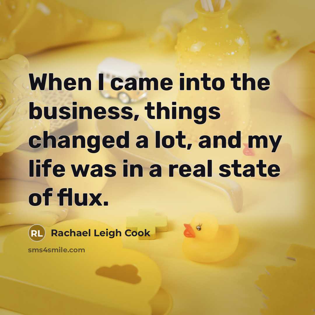 “When I came into the business, things changed a lot, and my life was in a real state of flux.” quote by Rachael Leigh Cook