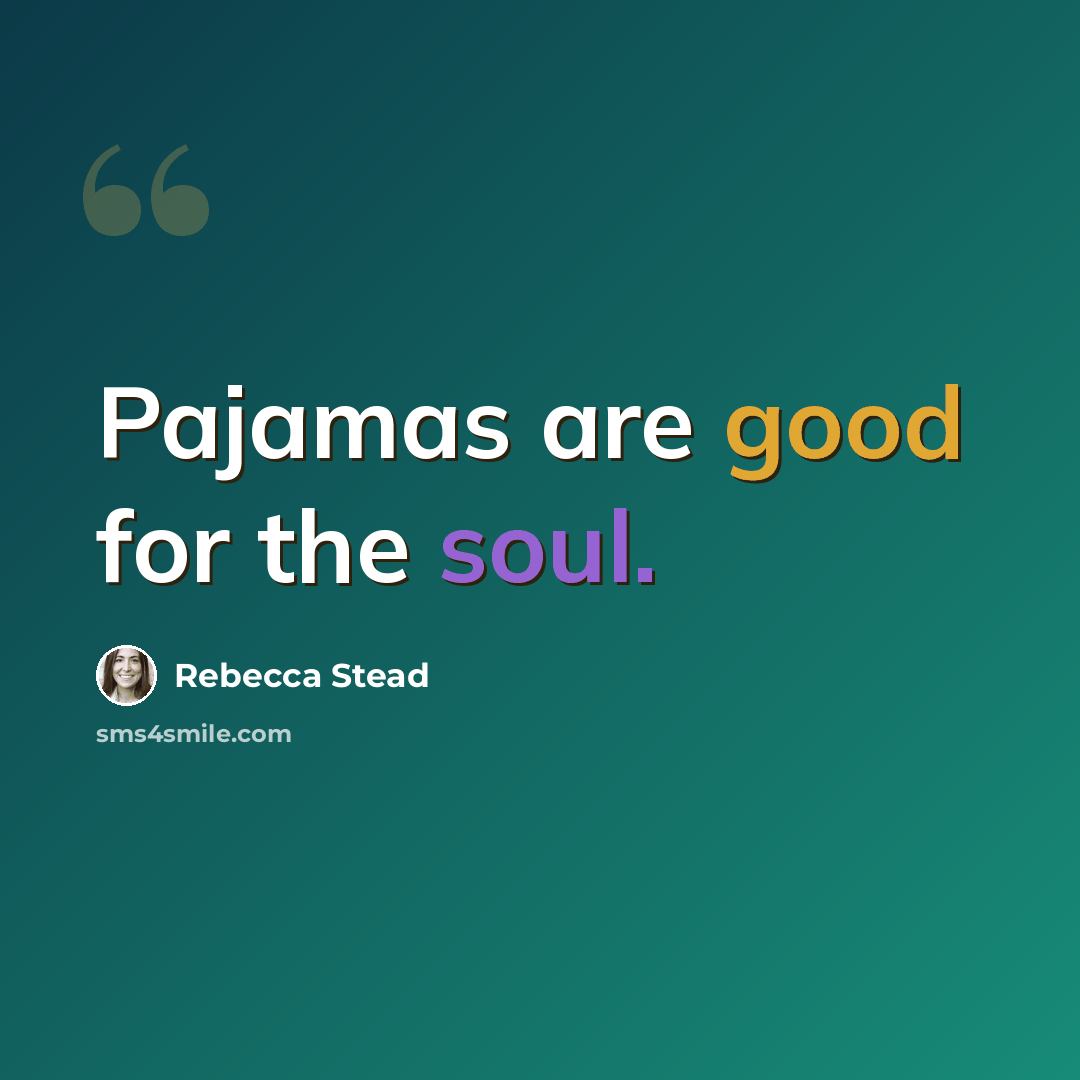 “Pajamas are good for the soul.” quote by Rebecca Stead