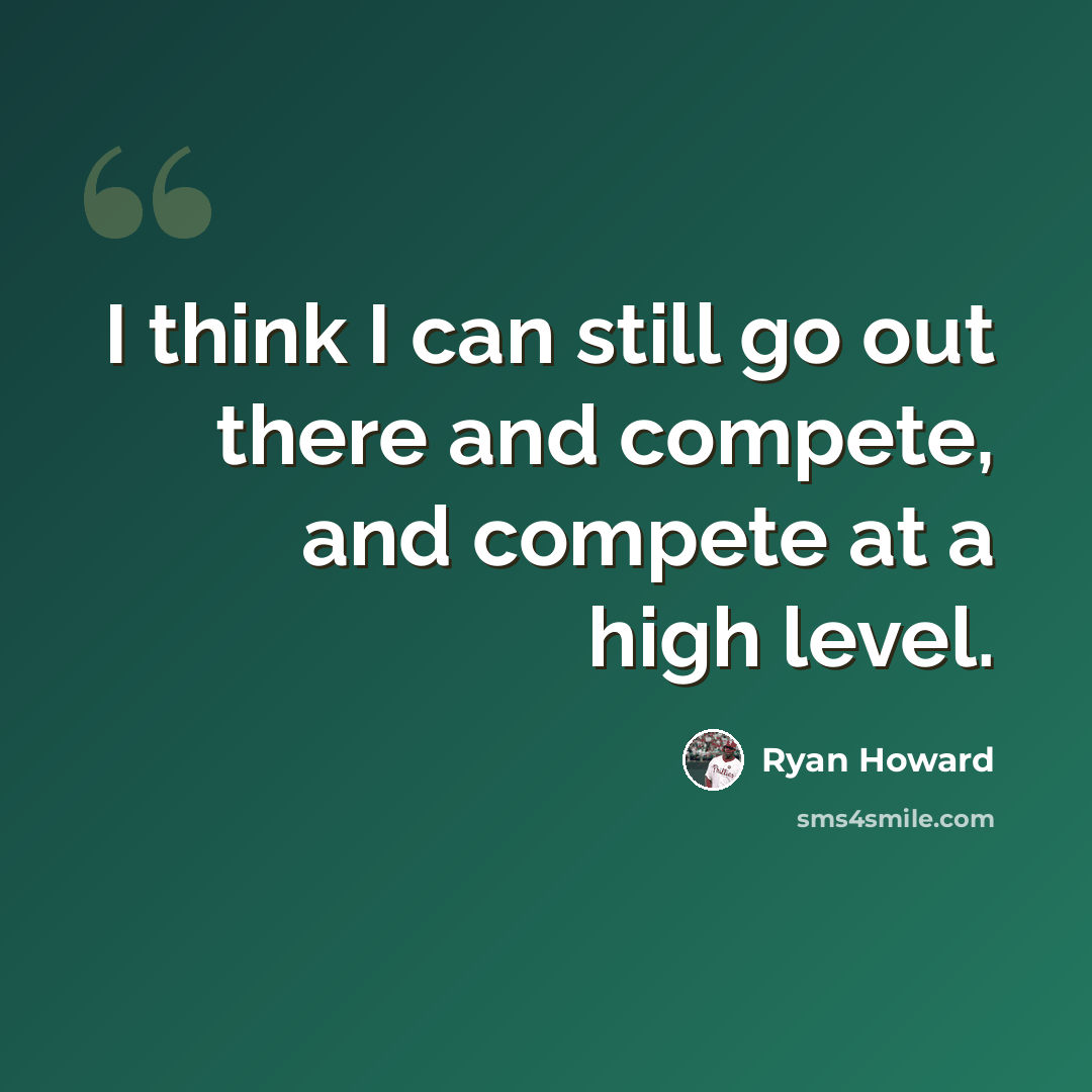 “I think I can still go out there and compete, and compete at a high level.” quote by Ryan Howard