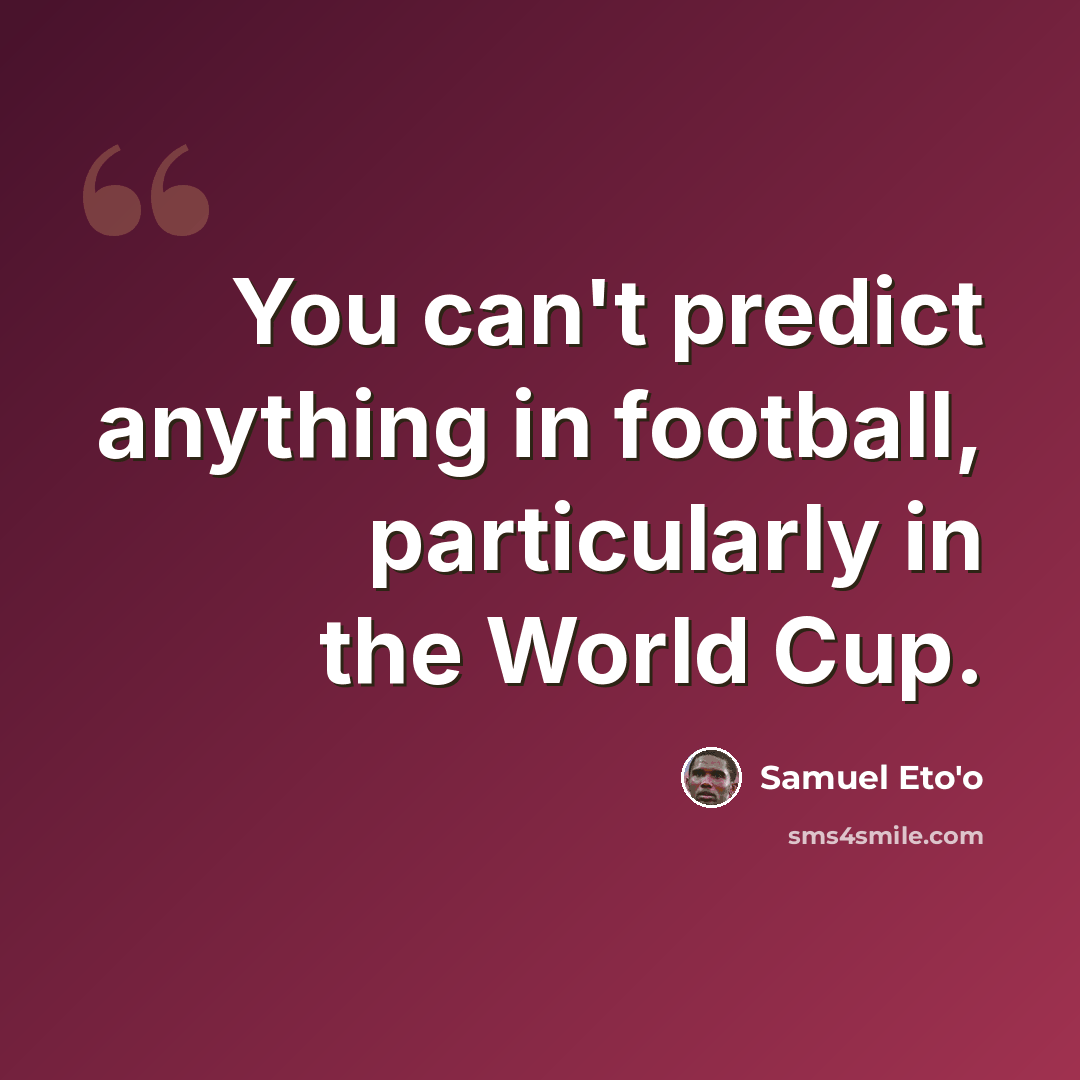 “You can't predict anything in football, particularly in the World Cup.” quote by Samuel Eto'o