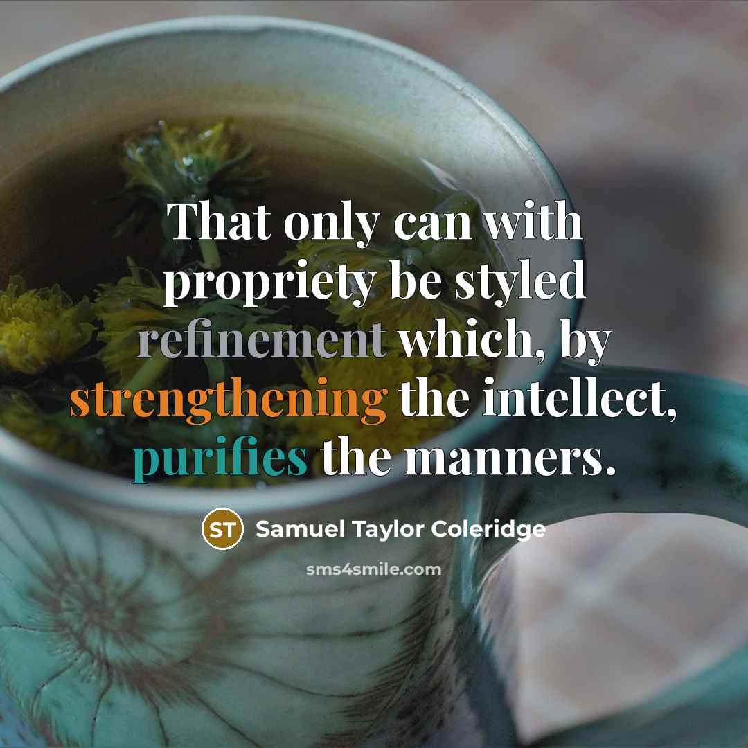 “That only can with propriety be styled refinement which, by strengthening the intellect, purifies the manners.” quote by Samuel Taylor Coleridge
