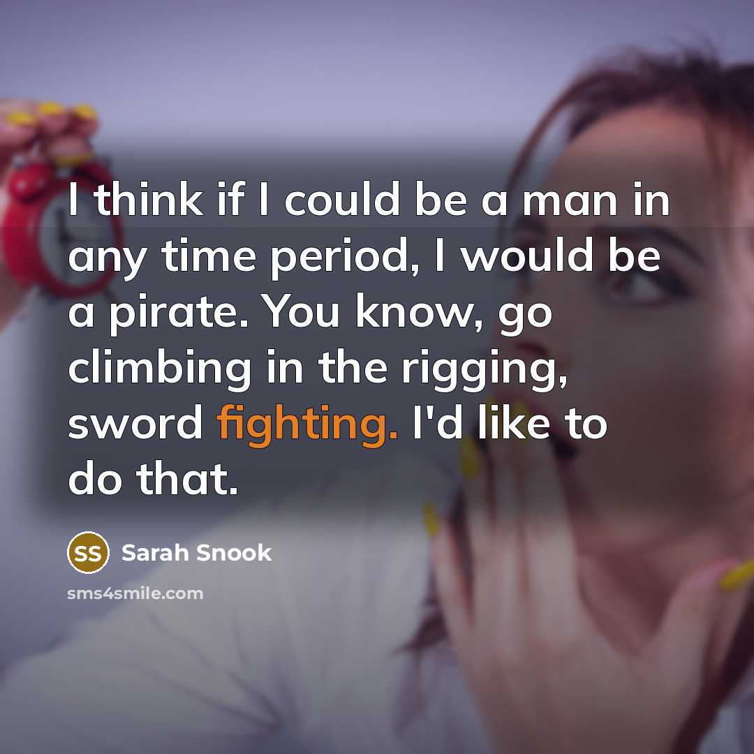 “I think if I could be a man in any time period, I would be a pirate. You know, go climbing in the rigging, sword fighting. I'd like to do that.” quote by Sarah Snook