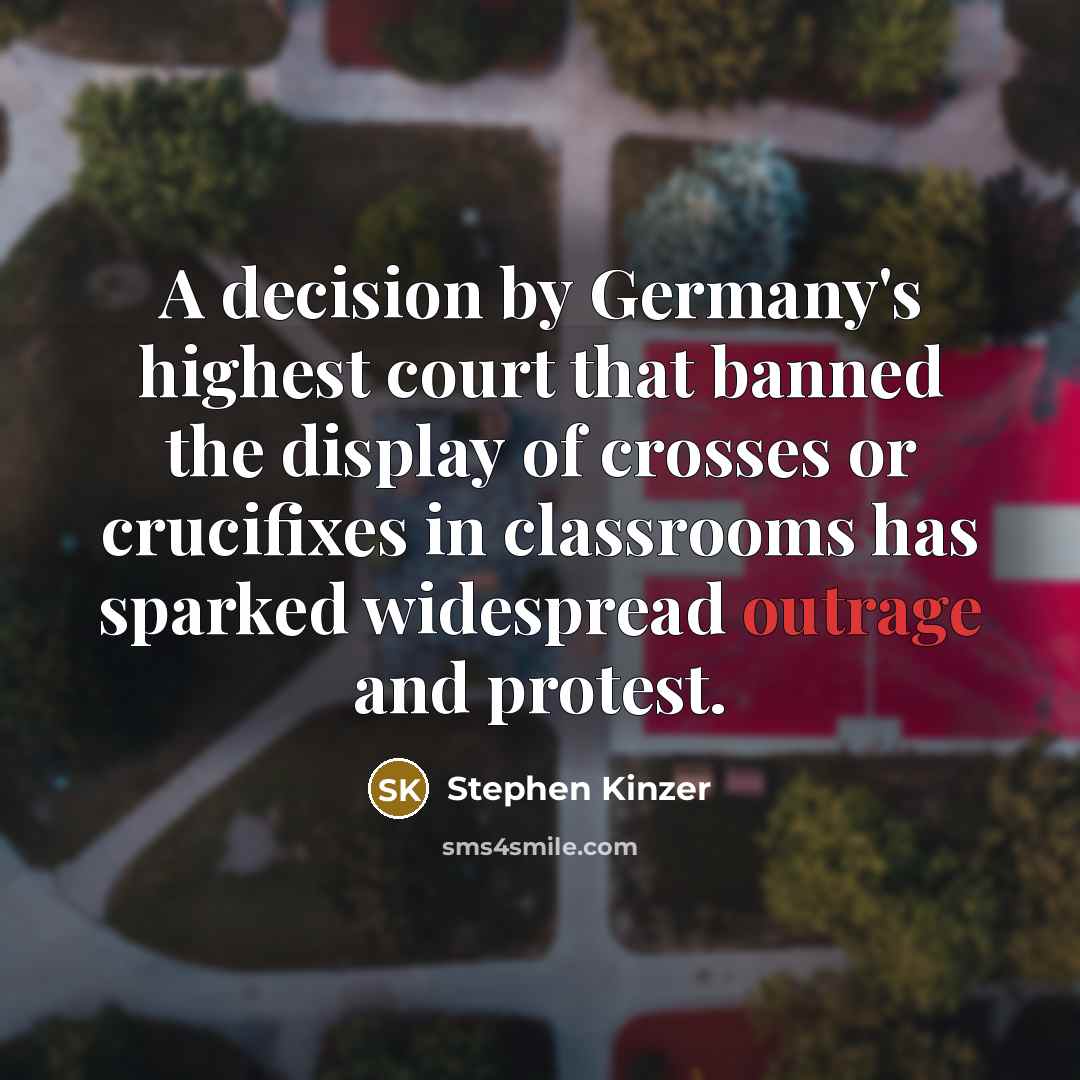 “A decision by Germany's highest court that banned the display of crosses or crucifixes in classrooms has sparked widespread outrage and protest.” quote by Stephen Kinzer
