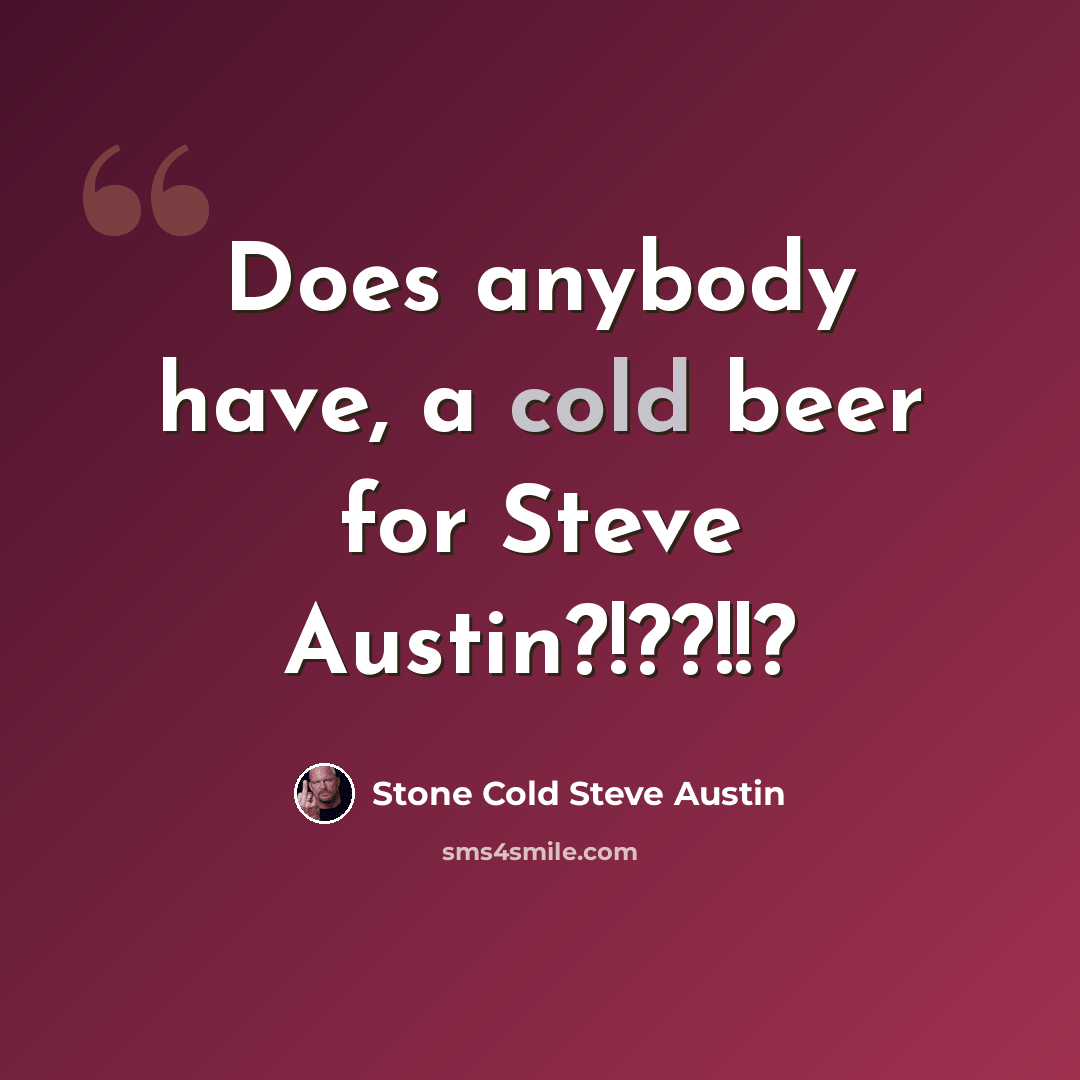 “Does anybody have, a cold beer for Steve Austin?!??!!?” quote by Stone Cold Steve Austin