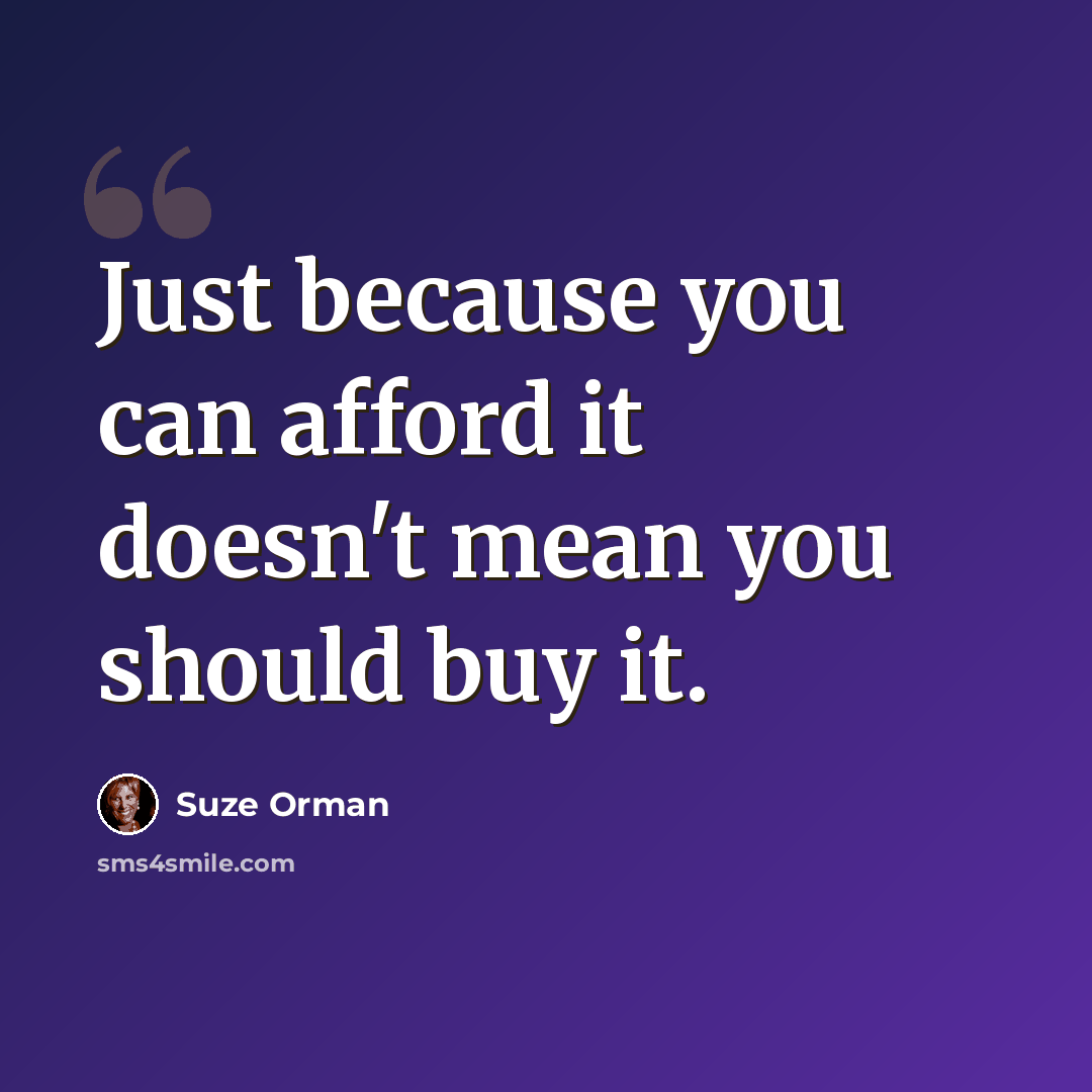 “Just because you can afford it doesn't mean you should buy it.” quote by Suze Orman