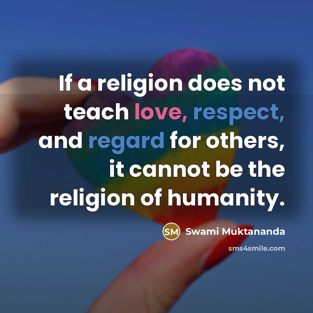 “If a religion does not teach love, respect, and regard for others, it cannot be the religion of humanity.” quote by Swami Muktananda