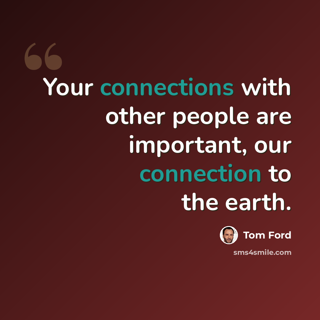 “Your connections with other people are important, our connection to the earth.” quote by Tom Ford