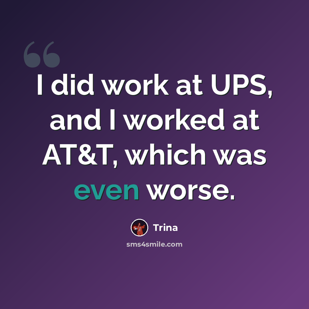 “I did work at UPS, and I worked at AT&T, which was even worse.” quote by Trina