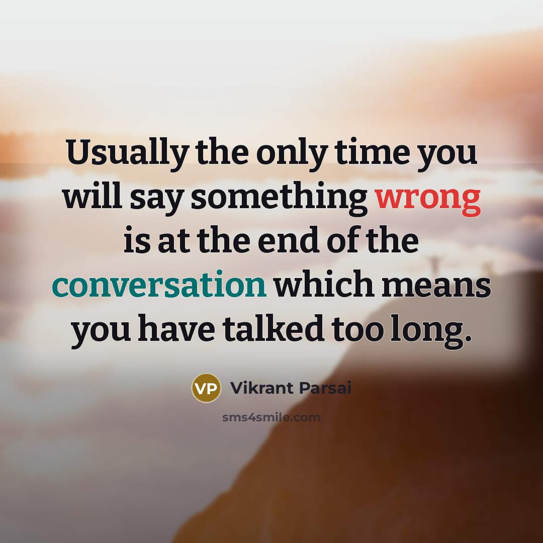 “Usually the only time you will say something wrong is at the end of the conversation which means you have talked too long.” quote by Vikrant Parsai