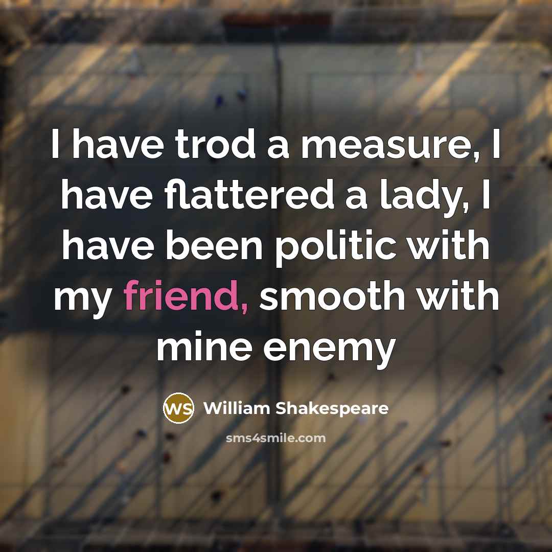 “I have trod a measure, I have flattered a lady, I have been politic with my friend, smooth with mine enemy” quote by William Shakespeare
