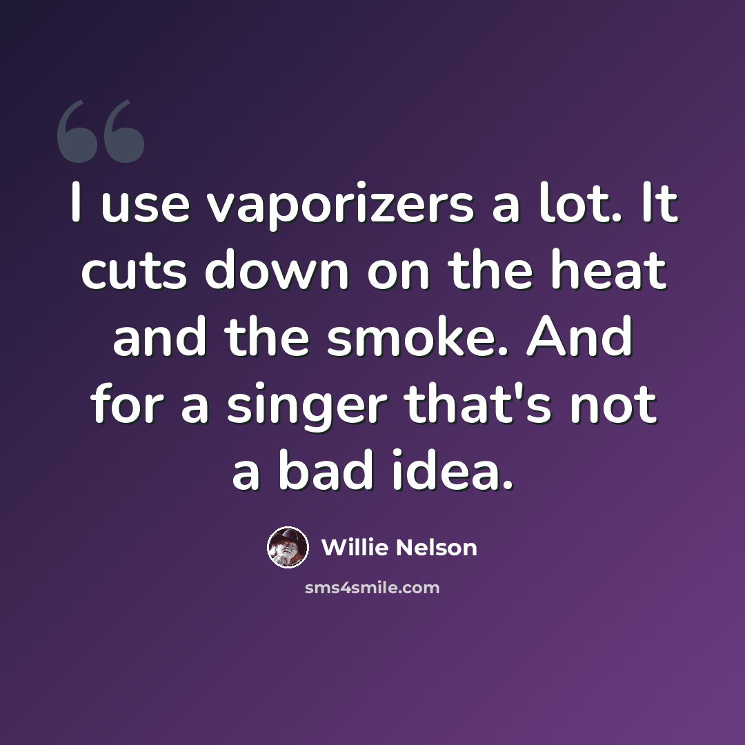 “I use vaporizers a lot. It cuts down on the heat and the smoke. And for a singer that's not a bad idea.” quote by Willie Nelson