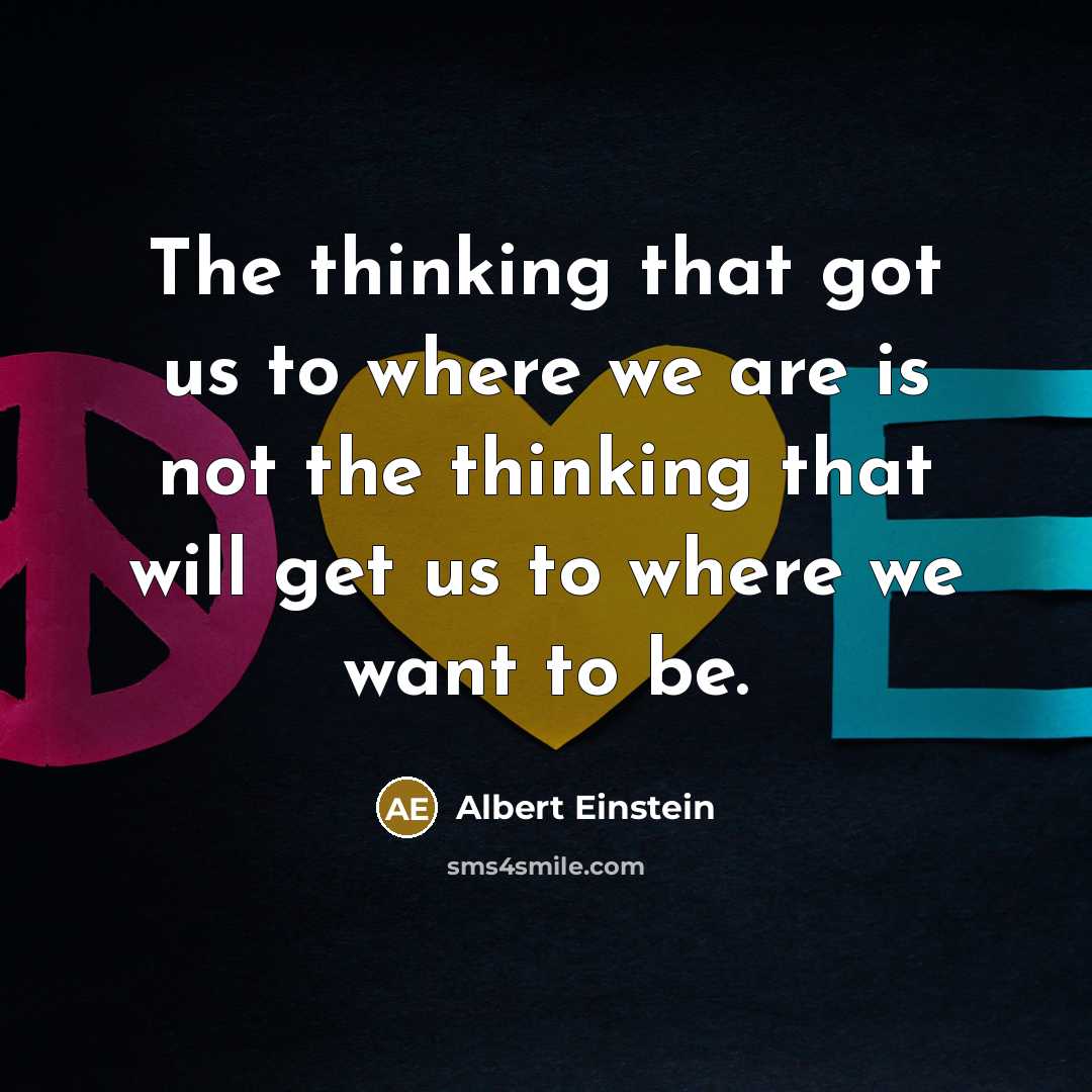 “The thinking that got us to where we are is not the thinking that will get us to where we want to be.” quote by Albert Einstein