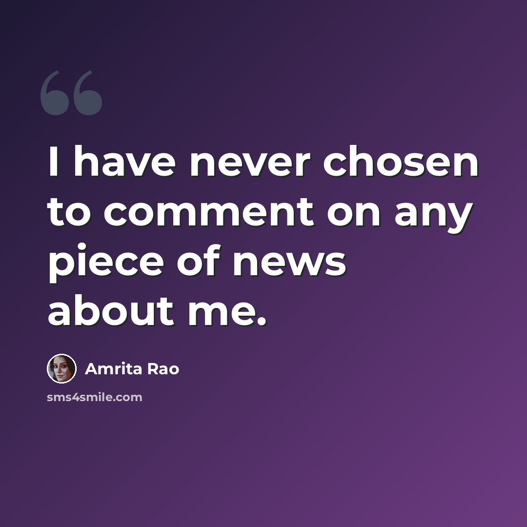 “I have never chosen to comment on any piece of news about me.” quote by Amrita Rao
