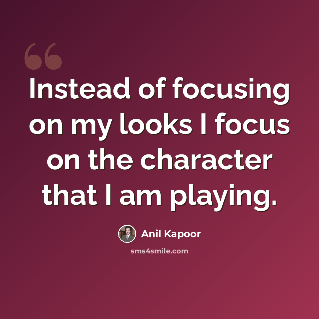 “Instead of focusing on my looks I focus on the character that I am playing.” quote by Anil Kapoor