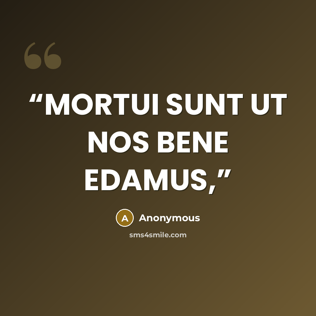 “MORTUI SUNT UT NOS BENE EDAMUS,” quote by Anonymous