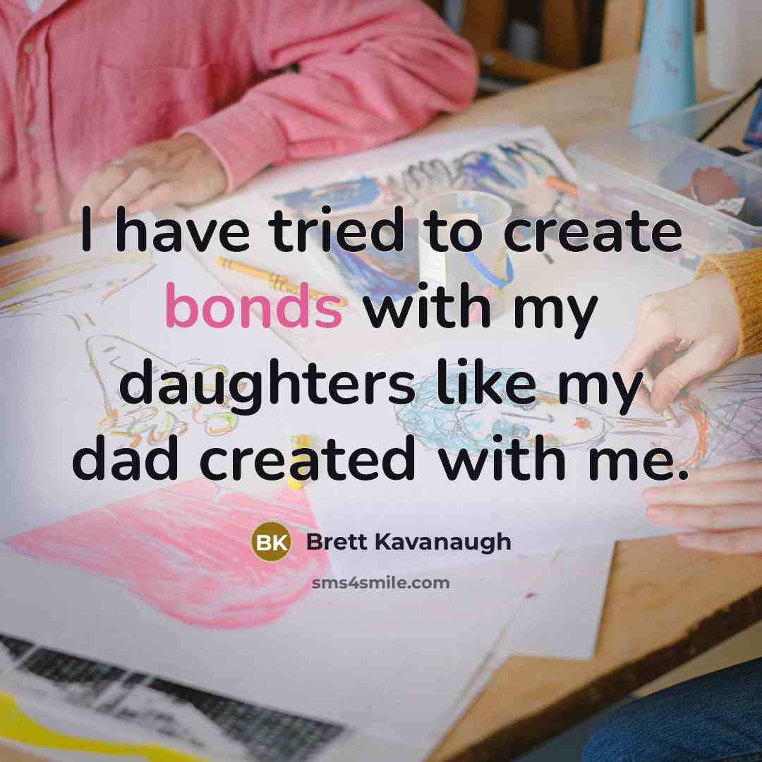 “I have tried to create bonds with my daughters like my dad created with me.” quote by Brett Kavanaugh